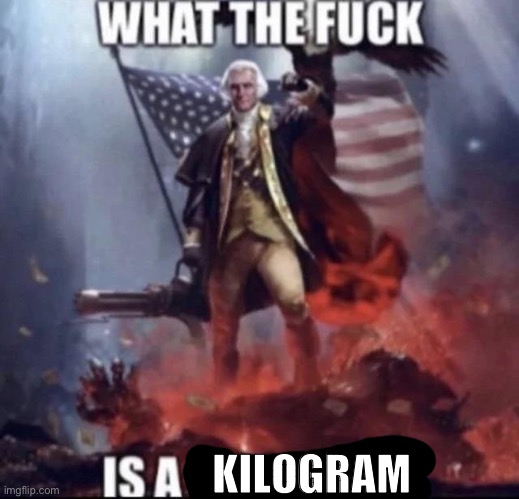 george washington wtf is a blank | KILOGRAM | image tagged in george washington wtf is a blank | made w/ Imgflip meme maker