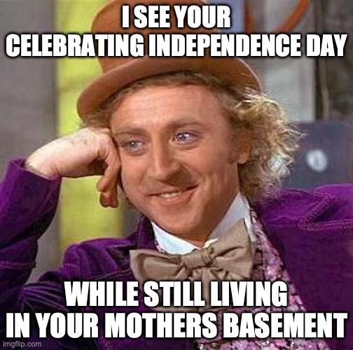 Creepy Condescending Wonka | I SEE YOUR CELEBRATING INDEPENDENCE DAY; WHILE STILL LIVING IN YOUR MOTHERS BASEMENT | image tagged in memes,creepy condescending wonka | made w/ Imgflip meme maker