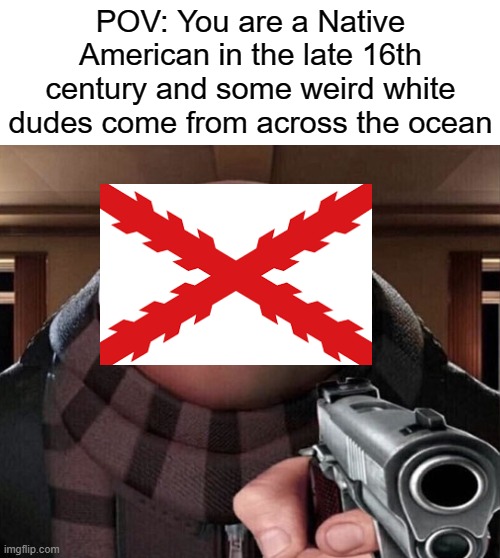 Hippity Hoppity your life is now my Property | POV: You are a Native American in the late 16th century and some weird white dudes come from across the ocean | image tagged in gru gun,memes,history memes,history,spain,spanish empire | made w/ Imgflip meme maker