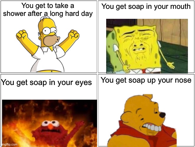 Ruining the fun | You get to take a shower after a long hard day; You get soap in your mouth; You get soap up your nose; You get soap in your eyes | image tagged in memes,blank comic panel 2x2,funny,shower,sad,goofy | made w/ Imgflip meme maker