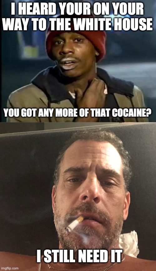 I HEARD YOUR ON YOUR WAY TO THE WHITE HOUSE; YOU GOT ANY MORE OF THAT COCAINE? I STILL NEED IT | image tagged in memes,y'all got any more of that,hunter biden | made w/ Imgflip meme maker