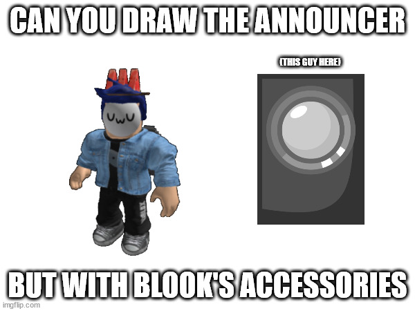 Call it the Blook Speaker Box, also it's genderless. | CAN YOU DRAW THE ANNOUNCER; (THIS GUY HERE); BUT WITH BLOOK'S ACCESSORIES | made w/ Imgflip meme maker