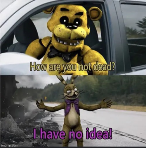How Is He Still Alive | image tagged in fnaf | made w/ Imgflip meme maker
