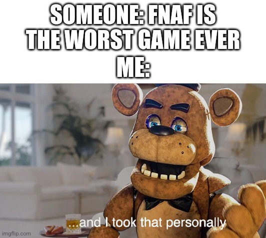 "And I Took That Personally" - Me | SOMEONE: FNAF IS THE WORST GAME EVER; ME: | image tagged in fnaf | made w/ Imgflip meme maker