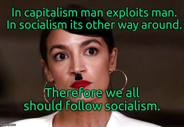 Socialism good. Capitalism bad. | In capitalism man exploits man. In socialism its other way around. Therefore we all should follow socialism. | image tagged in dictator dem,socialism,communist socialist,aoc,marxism,america | made w/ Imgflip meme maker