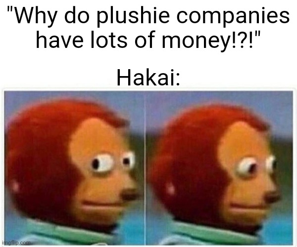 "Ummmm... no reason!" Hakai said with over 100 plushies | "Why do plushie companies have lots of money!?!"; Hakai: | image tagged in memes,monkey puppet | made w/ Imgflip meme maker