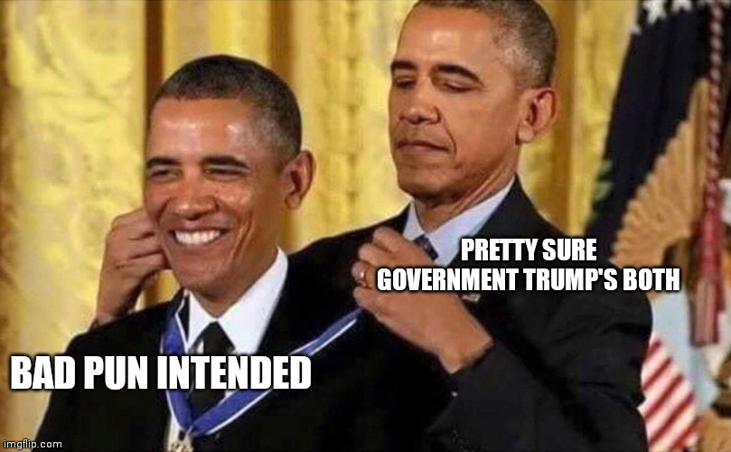 obama medal | PRETTY SURE GOVERNMENT TRUMP'S BOTH BAD PUN INTENDED | image tagged in obama medal | made w/ Imgflip meme maker