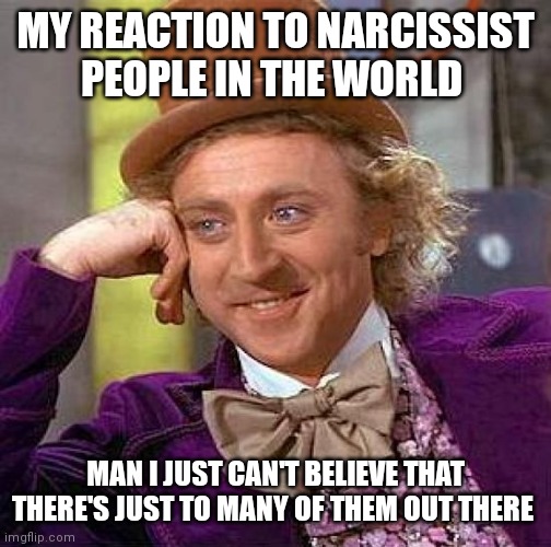 Help kill narcissism there the main issue of the world | MY REACTION TO NARCISSIST PEOPLE IN THE WORLD; MAN I JUST CAN'T BELIEVE THAT THERE'S JUST TO MANY OF THEM OUT THERE | image tagged in memes,creepy condescending wonka,anti narcissism,narcissist,narcissism meme,narcissism | made w/ Imgflip meme maker