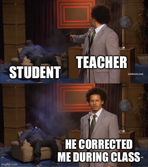 Who Killed Hannibal Meme | TEACHER; STUDENT; HE CORRECTED ME DURING CLASS | image tagged in memes,who killed hannibal | made w/ Imgflip meme maker