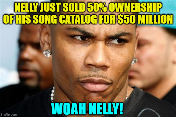 And that's a rap... | NELLY JUST SOLD 50% OWNERSHIP OF HIS SONG CATALOG FOR $50 MILLION; WOAH NELLY! | image tagged in music | made w/ Imgflip meme maker