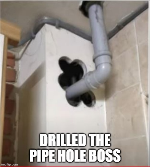 Drilled | DRILLED THE PIPE HOLE BOSS | image tagged in you had one job | made w/ Imgflip meme maker