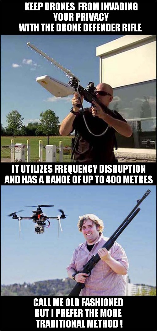 Modern Technology Vs Traditional Methods ! | KEEP DRONES  FROM INVADING
 YOUR PRIVACY WITH THE DRONE DEFENDER RIFLE; IT UTILIZES FREQUENCY DISRUPTION AND HAS A RANGE OF UP TO 400 METRES; CALL ME OLD FASHIONED BUT I PREFER THE MORE
 TRADITIONAL METHOD ! | image tagged in drones,technology,guns,dark humour | made w/ Imgflip meme maker