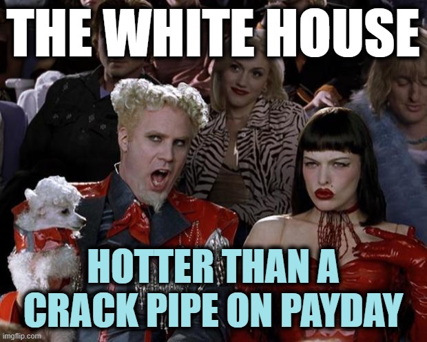 Seems Relevant | THE WHITE HOUSE; HOTTER THAN A CRACK PIPE ON PAYDAY | image tagged in memes,mugatu so hot right now | made w/ Imgflip meme maker