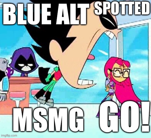 X spotted Y go | BLUE ALT MSMG | image tagged in x spotted y go | made w/ Imgflip meme maker