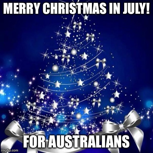 Christmas in july | MERRY CHRISTMAS IN JULY! FOR AUSTRALIANS | image tagged in merry christmas | made w/ Imgflip meme maker