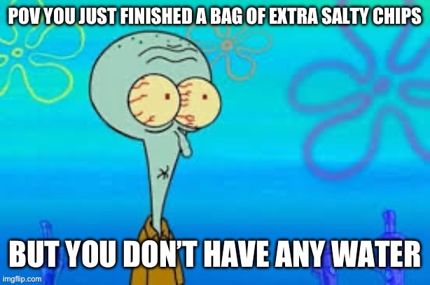 Dehydrated squidward | image tagged in fun,relatable,chips,spongebob,squidward | made w/ Imgflip meme maker