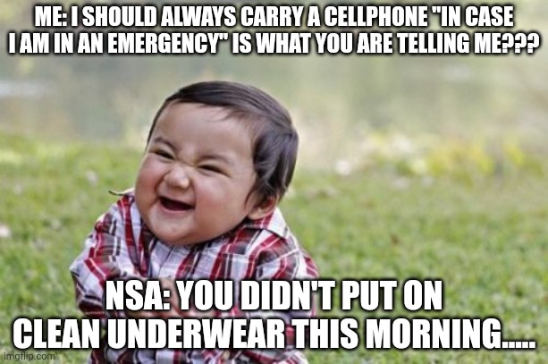 Addicted to cellphones | ME: I SHOULD ALWAYS CARRY A CELLPHONE "IN CASE I AM IN AN EMERGENCY" IS WHAT YOU ARE TELLING ME??? NSA: YOU DIDN'T PUT ON CLEAN UNDERWEAR THIS MORNING..... | image tagged in memes,evil toddler | made w/ Imgflip meme maker
