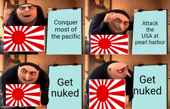 Gru's Plan | Conquer most of the pacific; Attack the USA at pearl harbor; Get nuked; Get nuked | image tagged in memes,gru's plan | made w/ Imgflip meme maker