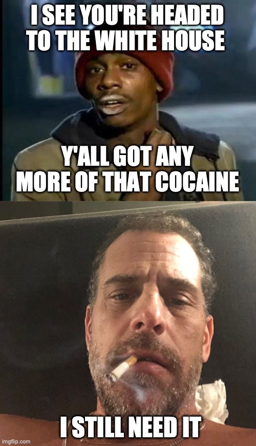 I SEE YOU'RE HEADED TO THE WHITE HOUSE; Y'ALL GOT ANY MORE OF THAT COCAINE; I STILL NEED IT | image tagged in memes,y'all got any more of that,hunter biden | made w/ Imgflip meme maker