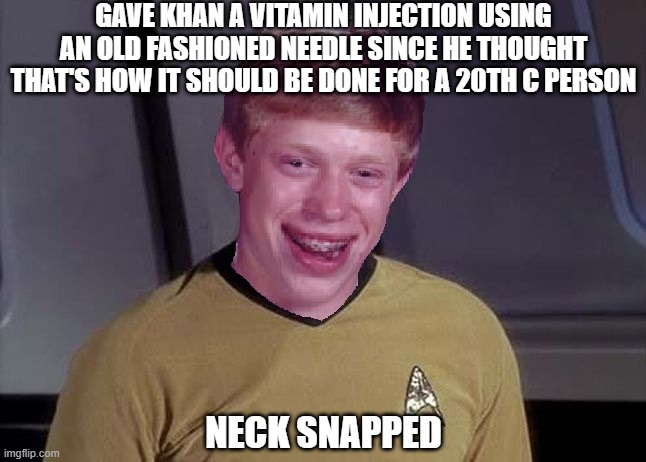 Bad Medicine | GAVE KHAN A VITAMIN INJECTION USING AN OLD FASHIONED NEEDLE SINCE HE THOUGHT THAT'S HOW IT SHOULD BE DONE FOR A 20TH C PERSON; NECK SNAPPED | image tagged in star trek brian | made w/ Imgflip meme maker