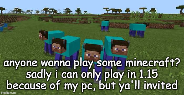 If anyone is crazy enough, IP in comments | anyone wanna play some minecraft?
sadly i can only play in 1.15 because of my pc, but ya'll invited | image tagged in me and the boys | made w/ Imgflip meme maker