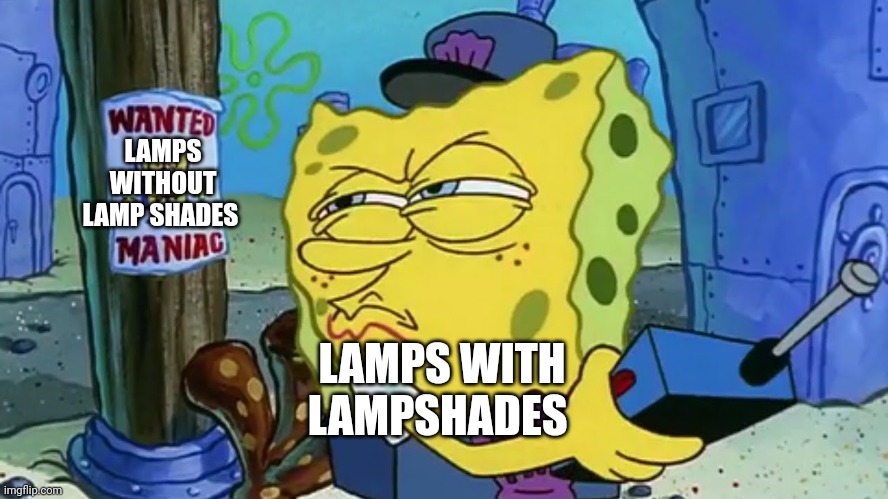 Lampshades | LAMPS WITHOUT LAMP SHADES; LAMPS WITH LAMPSHADES | image tagged in spongebob wanted maniac | made w/ Imgflip meme maker