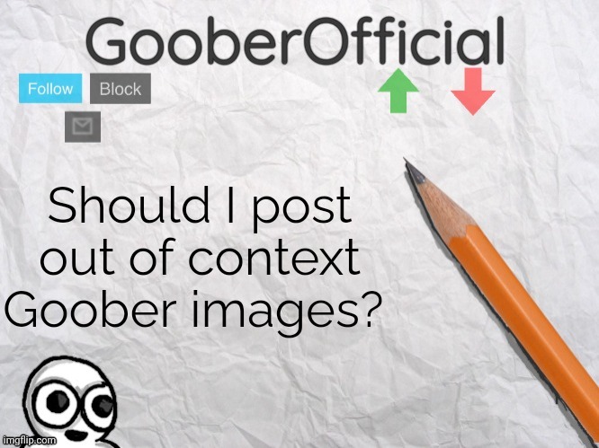 GooberOfficial | Should I post out of context Goober images? | image tagged in gooberofficial | made w/ Imgflip meme maker