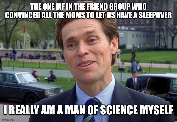 Boys Will Be Boys | THE ONE MF IN THE FRIEND GROUP WHO CONVINCED ALL THE MOMS TO LET US HAVE A SLEEPOVER; I REALLY AM A MAN OF SCIENCE MYSELF | image tagged in norman osborne | made w/ Imgflip meme maker