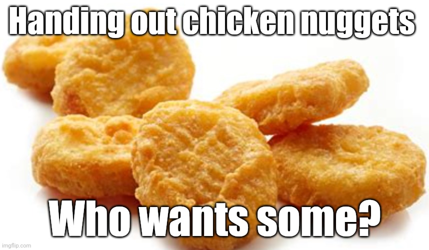 Chicken nuggets | Handing out chicken nuggets; Who wants some? | image tagged in chicken nuggets | made w/ Imgflip meme maker