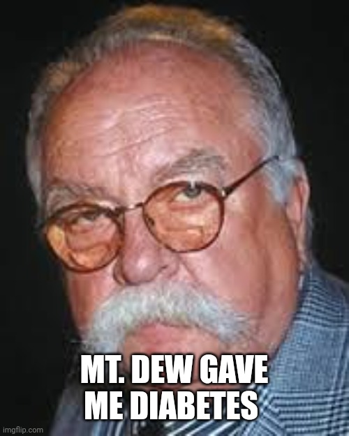 wilford brimley | MT. DEW GAVE ME DIABETES | image tagged in wilford brimley | made w/ Imgflip meme maker