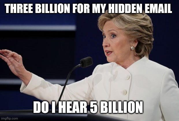 hillary auction for sale | THREE BILLION FOR MY HIDDEN EMAIL DO I HEAR 5 BILLION | image tagged in hillary auction for sale | made w/ Imgflip meme maker
