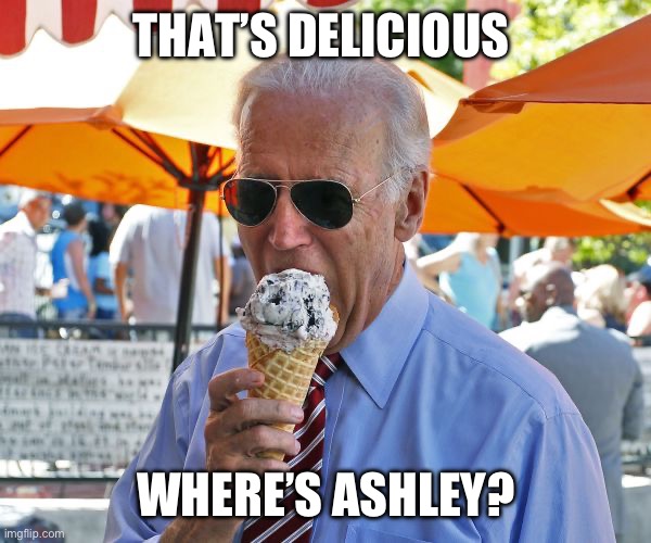 Joe Biden eating ice cream | THAT’S DELICIOUS WHERE’S ASHLEY? | image tagged in joe biden eating ice cream | made w/ Imgflip meme maker