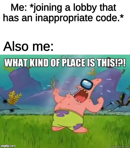 Among Us inappropriateness in a nutshell | Me: *joining a lobby that has an inappropriate code.*; Also me: | image tagged in what kind of place is this,among us | made w/ Imgflip meme maker