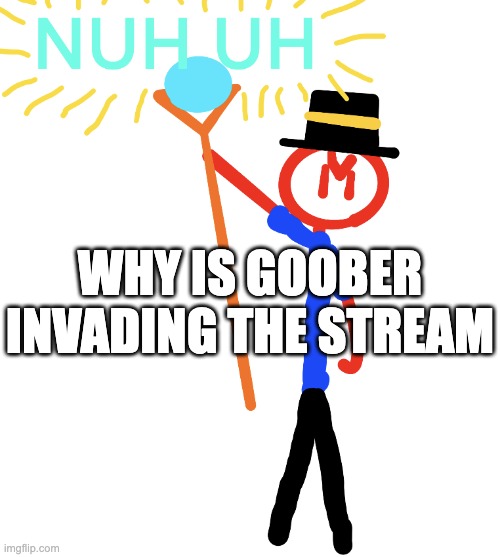 posting ban for spam? | WHY IS GOOBER INVADING THE STREAM | image tagged in redi nuh uh | made w/ Imgflip meme maker