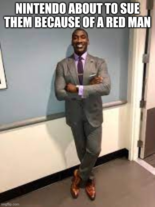 Shannon Sharpe Fit Checks | NINTENDO ABOUT TO SUE THEM BECAUSE OF A RED MAN | image tagged in shannon sharpe fit checks | made w/ Imgflip meme maker