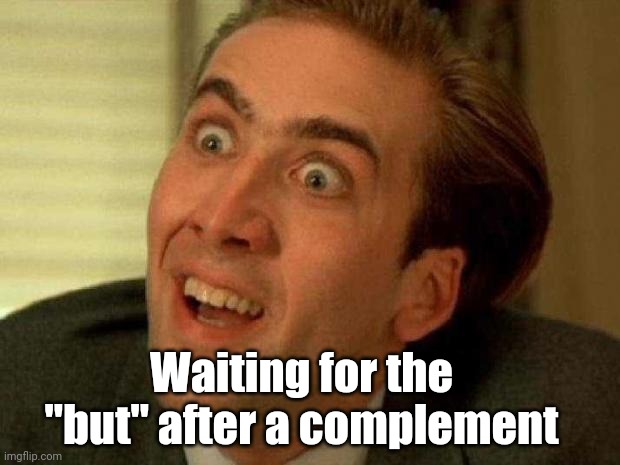 Insult Sandwich | Waiting for the "but" after a complement | image tagged in nicholas cage,you don't say - nicholas cage,backhanded complement | made w/ Imgflip meme maker