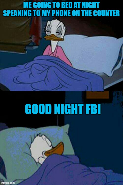 sleepy donald duck in bed | ME GOING TO BED AT NIGHT SPEAKING TO MY PHONE ON THE COUNTER GOOD NIGHT FBI | image tagged in sleepy donald duck in bed | made w/ Imgflip meme maker