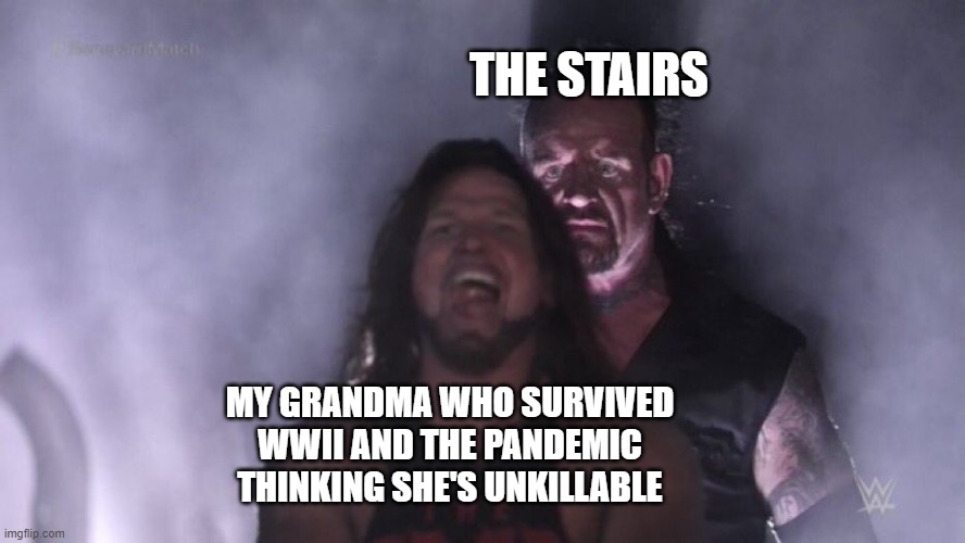 RIP | THE STAIRS; MY GRANDMA WHO SURVIVED WWII AND THE PANDEMIC THINKING SHE'S UNKILLABLE | image tagged in aj styles undertaker | made w/ Imgflip meme maker
