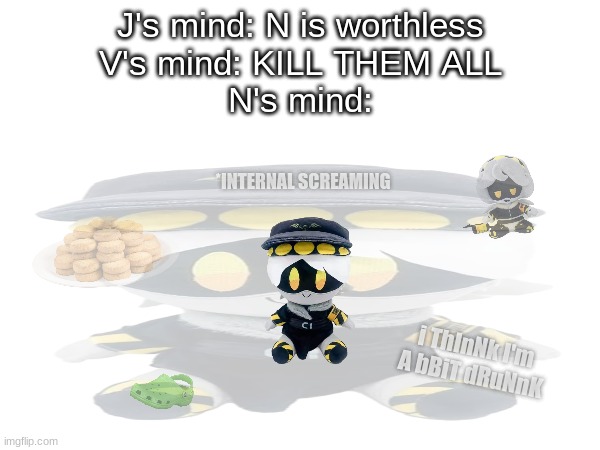 J's mind: N is worthless
V's mind: KILL THEM ALL
N's mind:; *INTERNAL SCREAMING; i ThInNk I'm A bBiT dRuNnK | made w/ Imgflip meme maker