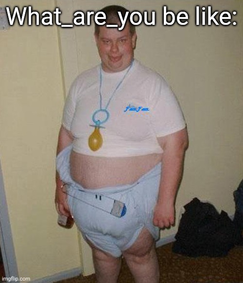 Big Ugly Baby | What_are_you be like: | image tagged in big ugly baby | made w/ Imgflip meme maker