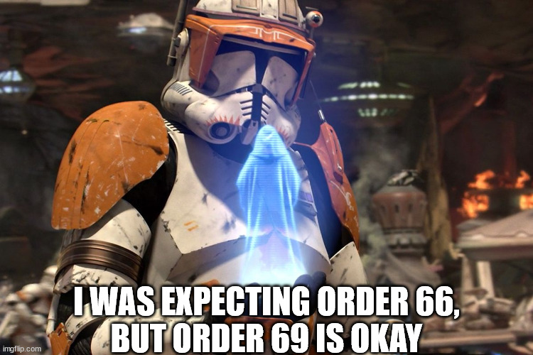 It will be done my lord. Star Wars Order 66 | I WAS EXPECTING ORDER 66,
BUT ORDER 69 IS OKAY | image tagged in it will be done my lord star wars order 66 | made w/ Imgflip meme maker