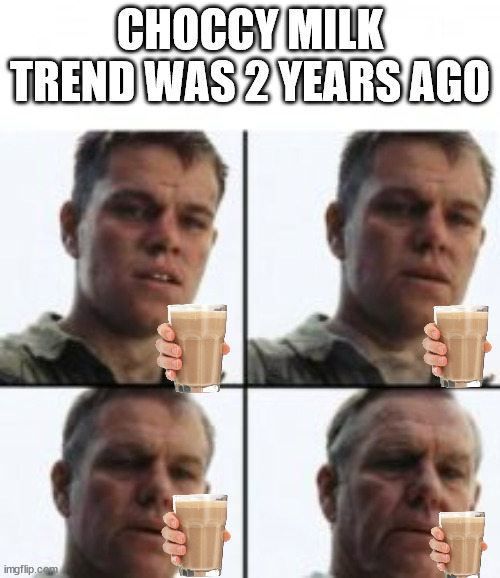 Turning old | CHOCCY MILK TREND WAS 2 YEARS AGO | image tagged in turning old,memes,funny,choccy milk | made w/ Imgflip meme maker