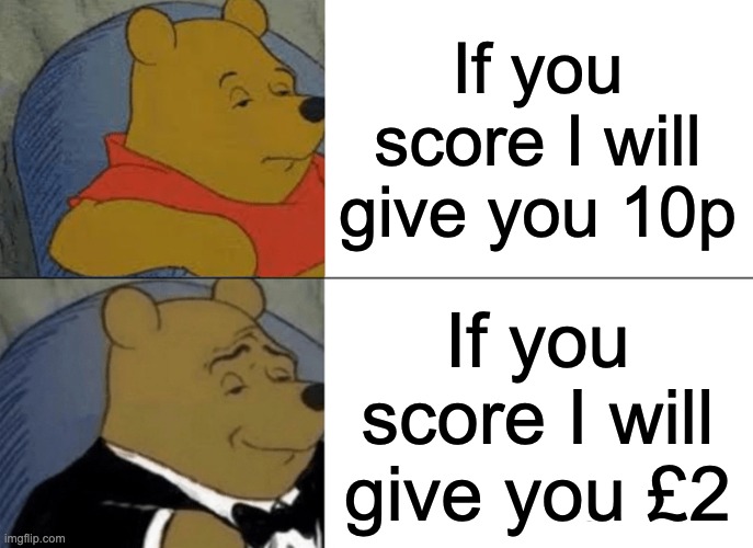 Money | If you score I will give you 10p; If you score I will give you £2 | image tagged in memes,tuxedo winnie the pooh | made w/ Imgflip meme maker