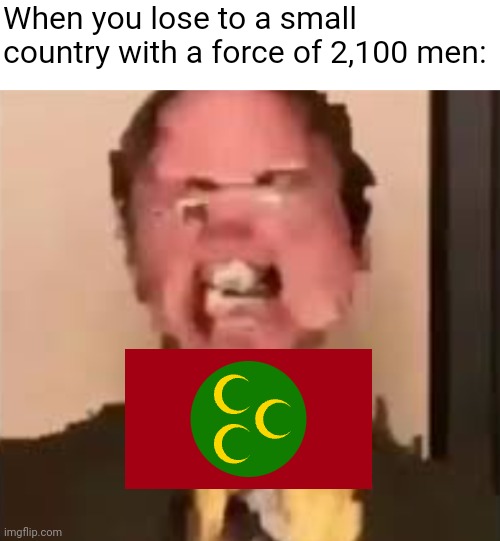 meme | When you lose to a small country with a force of 2,100 men: | image tagged in dwight screaming,memes,history memes,rip,pain | made w/ Imgflip meme maker
