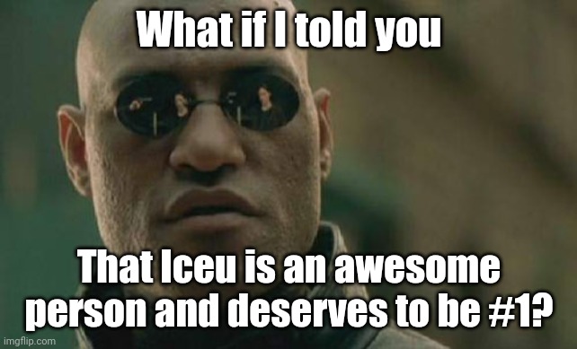 Iceu needs to see this | What if I told you; That Iceu is an awesome person and deserves to be #1? | image tagged in memes,matrix morpheus | made w/ Imgflip meme maker