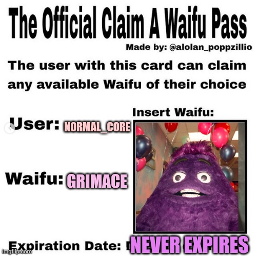 Official claim a waifu pass | NORMAL_CORE GRIMACE NEVER EXPIRES | image tagged in official claim a waifu pass | made w/ Imgflip meme maker