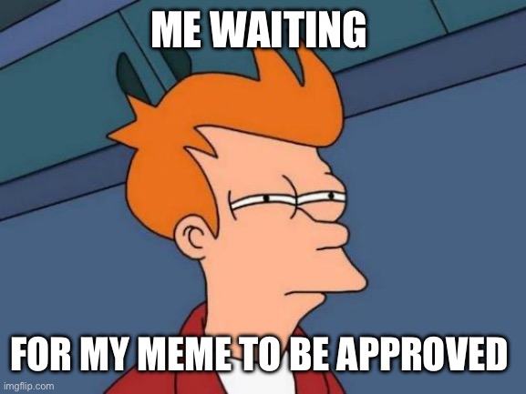 [insert funny title here] | ME WAITING; FOR MY MEME TO BE APPROVED | image tagged in memes,futurama fry | made w/ Imgflip meme maker