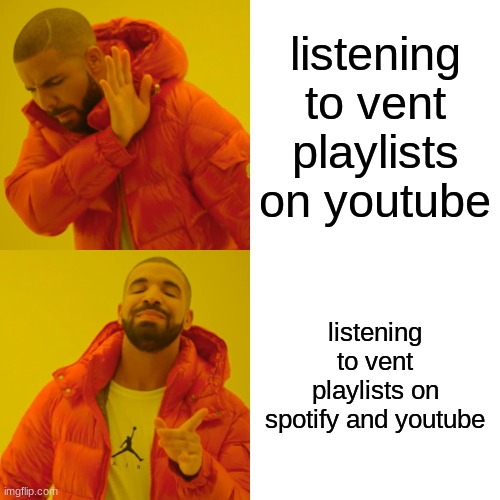 Drake Hotline Bling | listening to vent playlists on youtube; listening to vent playlists on spotify and youtube | image tagged in memes,drake hotline bling | made w/ Imgflip meme maker