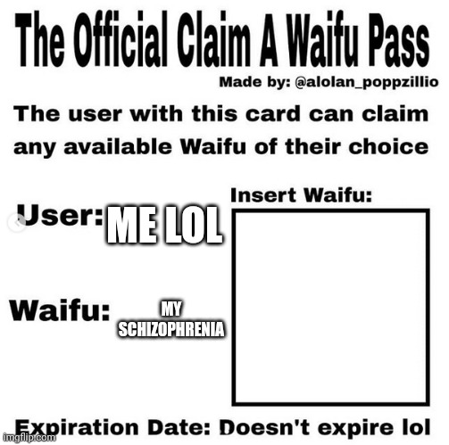 Official claim a waifu pass | ME LOL; MY SCHIZOPHRENIA | image tagged in official claim a waifu pass | made w/ Imgflip meme maker
