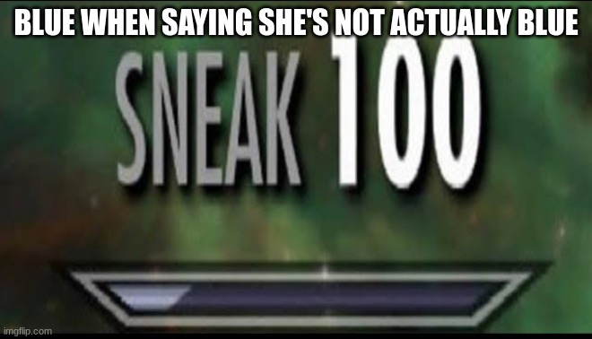 Sneak 100 | BLUE WHEN SAYING SHE'S NOT ACTUALLY BLUE | image tagged in sneak 100 | made w/ Imgflip meme maker